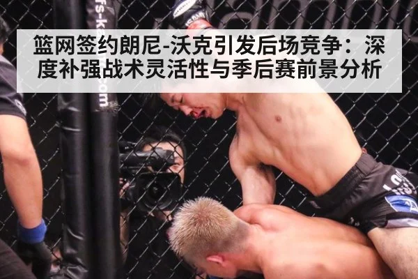 篮网签约朗尼-沃克引发后场竞争:深度补强战术灵活性与季后赛前景分析