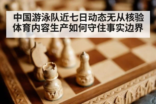 中国游泳队近七日动态无从核验 体育内容生产如何守住事实边界